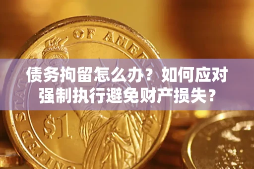 济南债务拘留怎么办？如何应对强制执行避免财产损失？