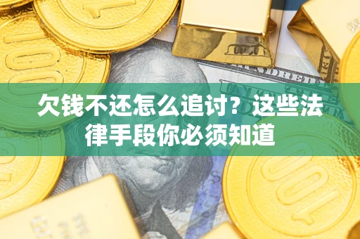 济南欠钱不还怎么追讨？这些法律手段你必须知道
