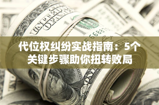 济南代位权纠纷实战指南：5个关键步骤助你扭转败局