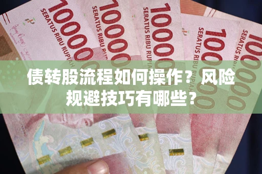 济南债转股流程如何操作？风险规避技巧有哪些？