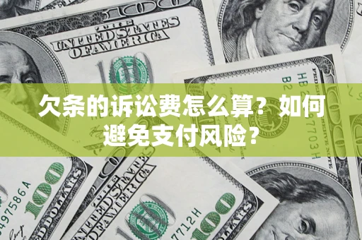 济南欠条的诉讼费怎么算？如何避免支付风险？