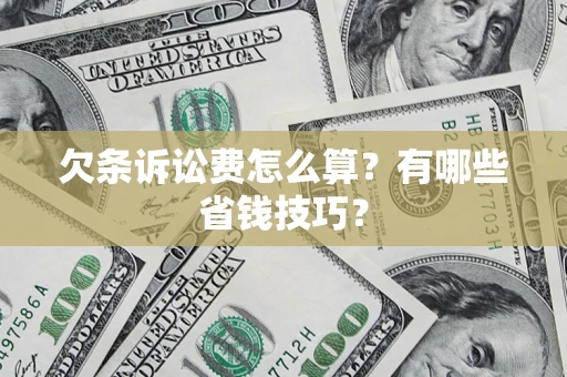 济南欠条诉讼费怎么算？有哪些省钱技巧？