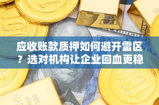 济南应收账款质押如何避开雷区？选对机构让企业回血更稳