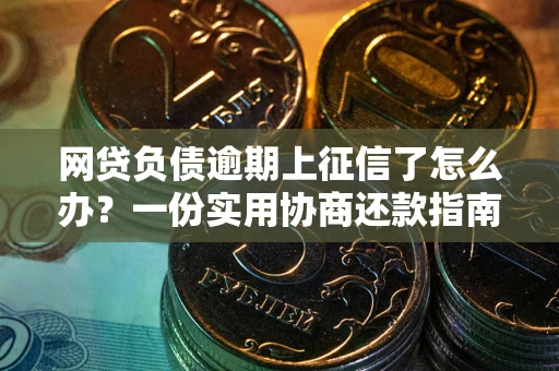 济南网贷负债逾期上征信了怎么办？一份实用协商还款指南请收好