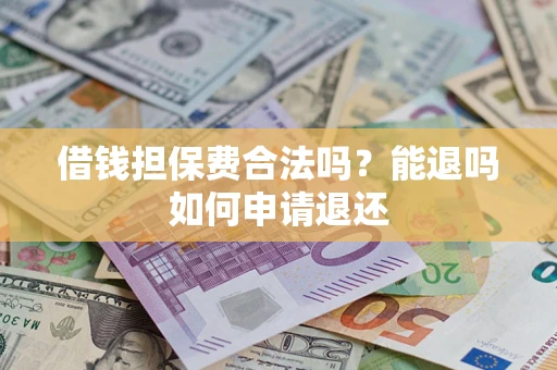 济南借钱担保费合法吗？能退吗如何申请退还