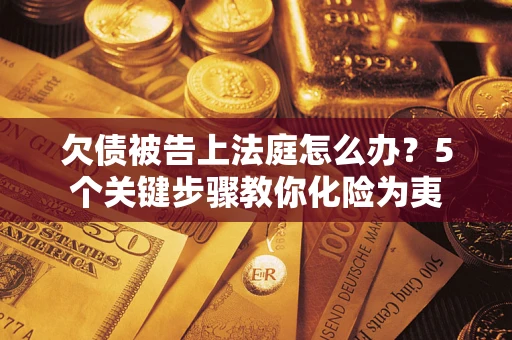 济南欠债被告上法庭怎么办？5个关键步骤教你化险为夷