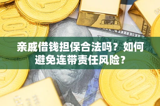 济南亲戚借钱担保合法吗？如何避免连带责任风险？