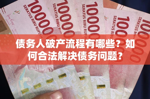 济南债务人破产流程有哪些？如何合法解决债务问题？