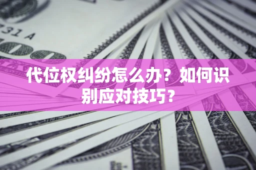 济南代位权纠纷怎么办？如何识别应对技巧？