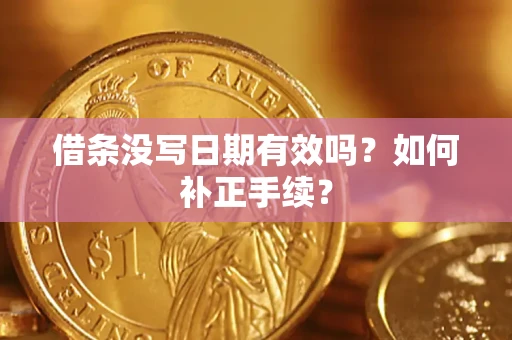 济南借条没写日期有效吗？如何补正手续？
