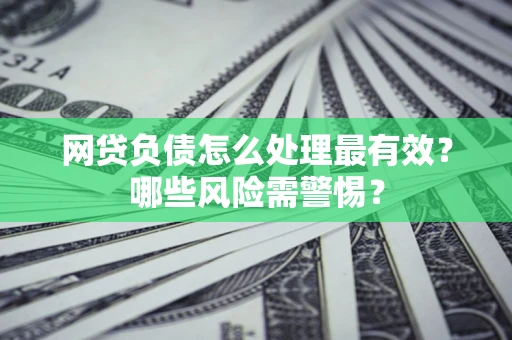 济南网贷负债怎么处理最有效？哪些风险需警惕？