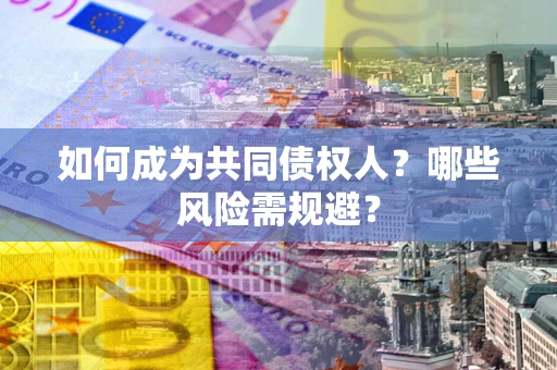 济南如何成为共同债权人？哪些风险需规避？