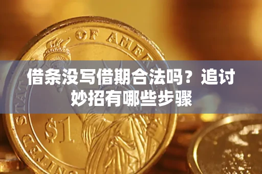 济南借条没写借期合法吗？追讨妙招有哪些步骤