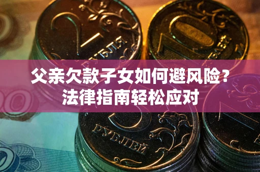 济南父亲欠款子女如何避风险？法律指南轻松应对