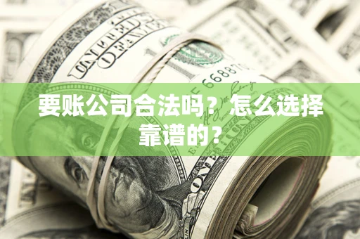 济南要账公司合法吗？怎么选择靠谱的？
