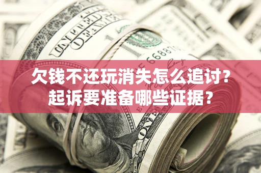 济南欠钱不还玩消失怎么追讨？起诉要准备哪些证据？