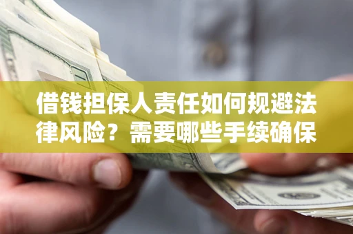 济南借钱担保人责任如何规避法律风险？需要哪些手续确保安全？