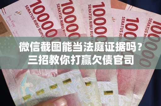 济南微信截图能当法庭证据吗？三招教你打赢欠债官司