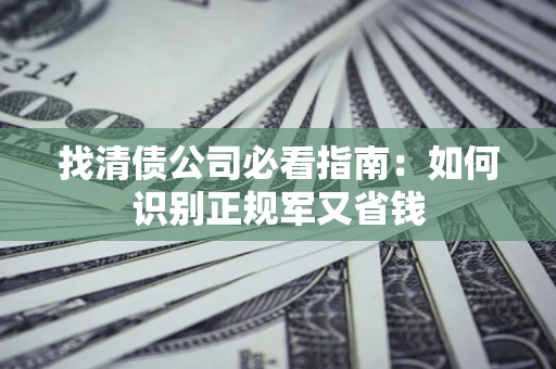 济南找清债公司必看指南：如何识别正规军又省钱