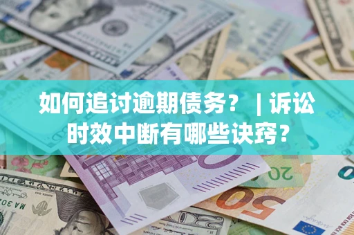 济南如何追讨逾期债务？ | 诉讼时效中断有哪些诀窍？