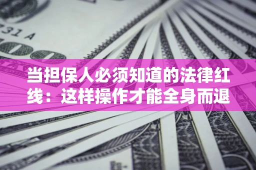 济南当担保人必须知道的法律红线：这样操作才能全身而退