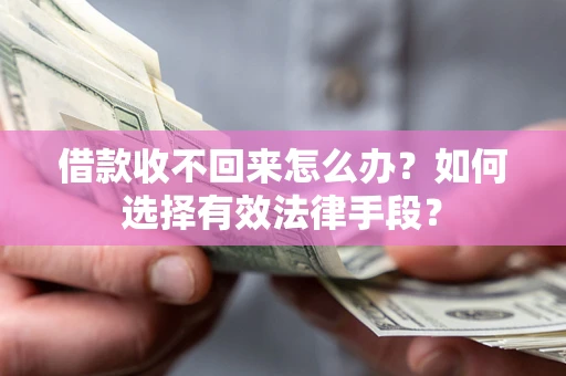 济南借款收不回来怎么办？如何选择有效法律手段？