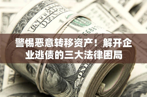 济南警惕恶意转移资产！解开企业逃债的三大法律困局