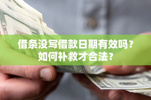 济南借条没写借款日期有效吗？如何补救才合法？