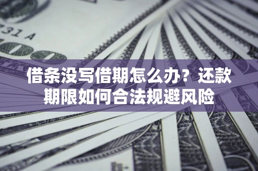 济南借条没写借期怎么办？还款期限如何合法规避风险