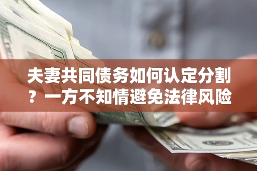 济南夫妻共同债务如何认定分割？一方不知情避免法律风险必看！
