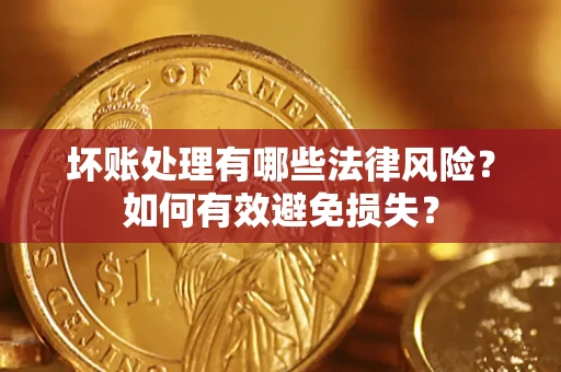 济南坏账处理有哪些法律风险？如何有效避免损失？